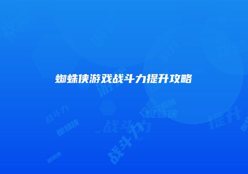 蜘蛛侠游戏战斗力提升攻略