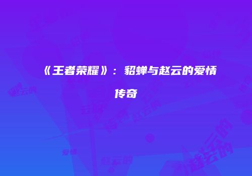 《王者荣耀》：貂蝉与赵云的爱情传奇