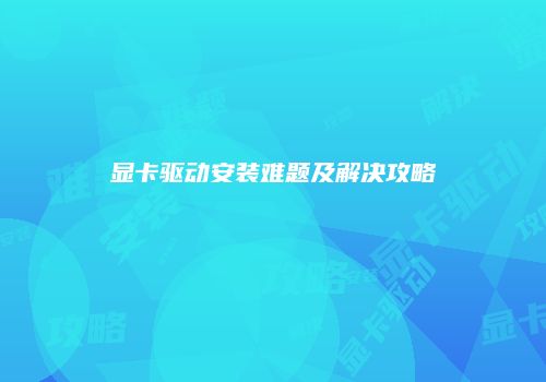 显卡驱动安装难题及解决攻略