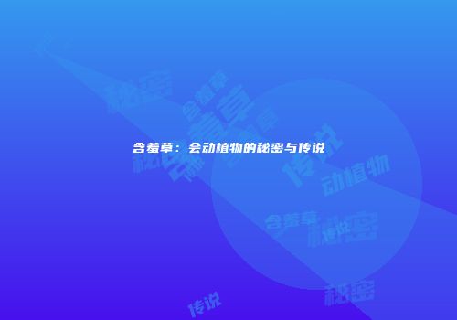 含羞草：会动植物的秘密与传说