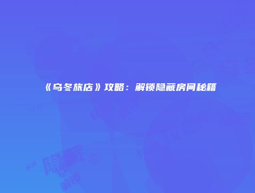 《乌冬旅店》攻略：解锁隐藏房间秘籍