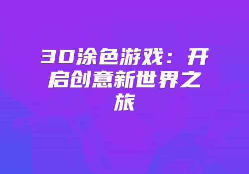 3D涂色游戏：开启创意新世界之旅