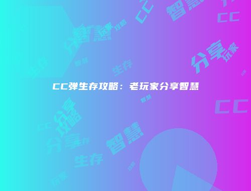 CC弹生存攻略：老玩家分享智慧