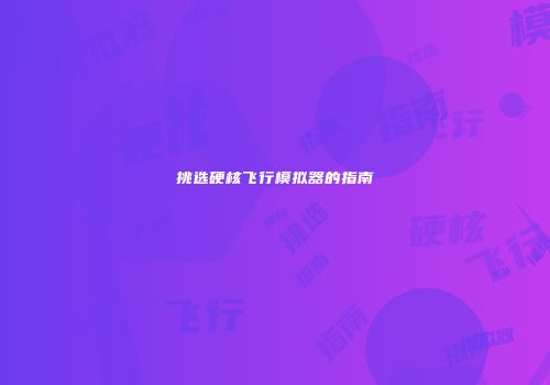 挑选硬核飞行模拟器的指南