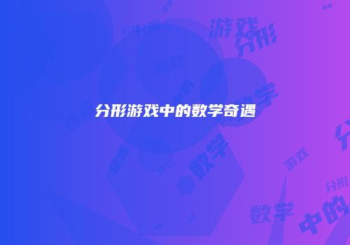 分形游戏中的数学奇遇