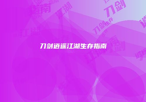 刀剑逍遥江湖生存指南