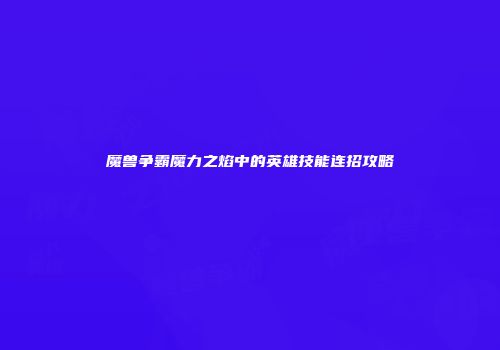 魔兽争霸魔力之焰中的英雄技能连招攻略