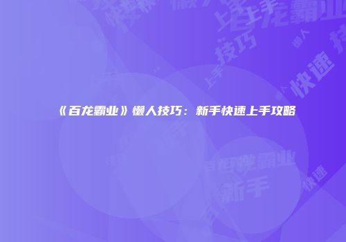 《百龙霸业》懒人技巧：新手快速上手攻略