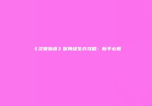 《灵姬物语》保姆级生存攻略：新手必看