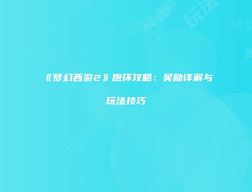 《梦幻西游2》跑环攻略：奖励详解与玩法技巧