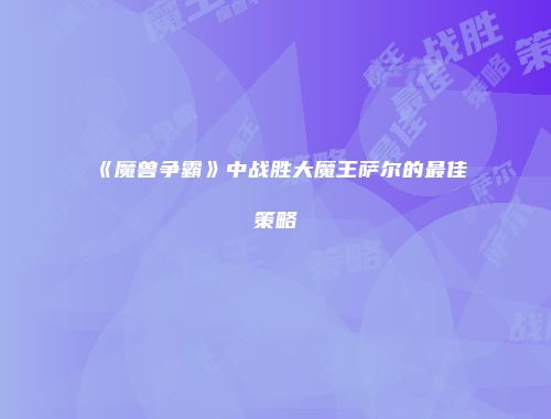 《魔兽争霸》中战胜大魔王萨尔的最佳策略