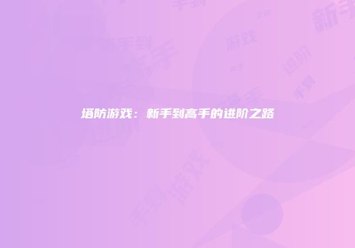 塔防游戏：新手到高手的进阶之路