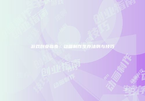 游戏创业指南：动画制作生存法则与技巧