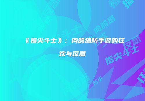 《指尖斗士》：肉鸽塔防手游的狂欢与反思