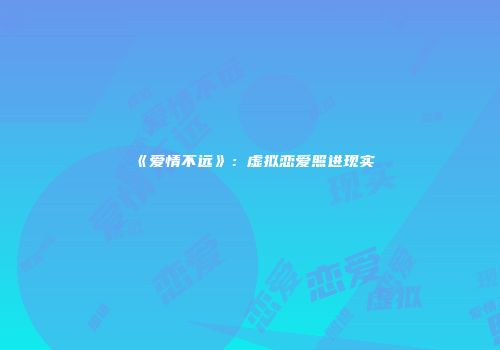 《爱情不远》：虚拟恋爱照进现实