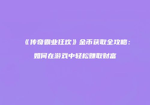 《传奇霸业狂欢》金币获取全攻略：如何在游戏中轻松赚取财富