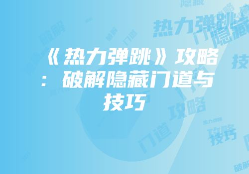 《热力弹跳》攻略：破解隐藏门道与技巧