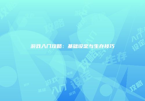 游戏入门攻略:基础设定与生存技巧