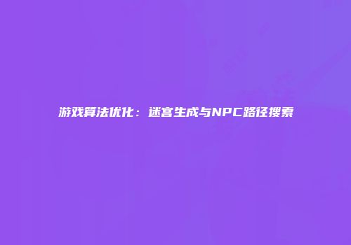 游戏算法优化：迷宫生成与NPC路径搜索