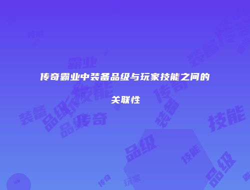 传奇霸业中装备品级与玩家技能之间的关联性