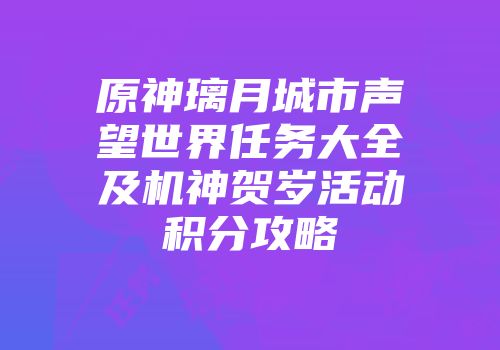 原神璃月城市声望世界任务大全及机神贺岁活动积分攻略