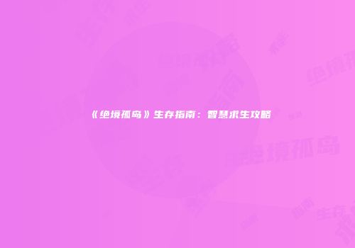 《绝境孤岛》生存指南：智慧求生攻略