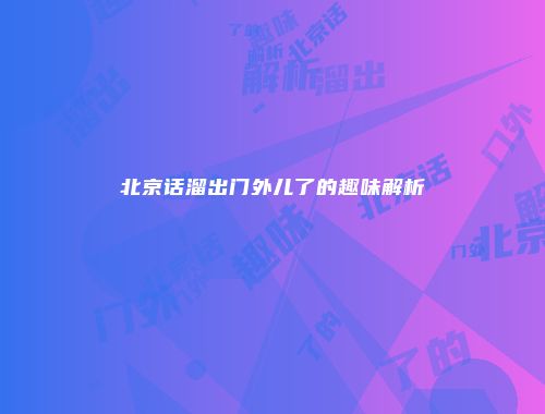 北京话溜出门外儿了的趣味解析