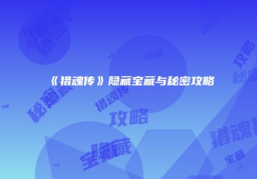 《猎魂传》隐藏宝藏与秘密攻略