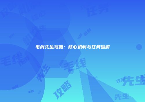 毛线先生攻略：核心机制与任务破解