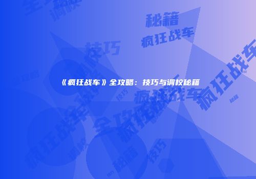 《疯狂战车》全攻略：技巧与调校秘籍