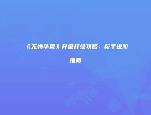 《无悔华夏》升级打怪攻略:新手进阶指南