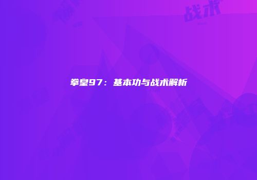 拳皇97：基本功与战术解析
