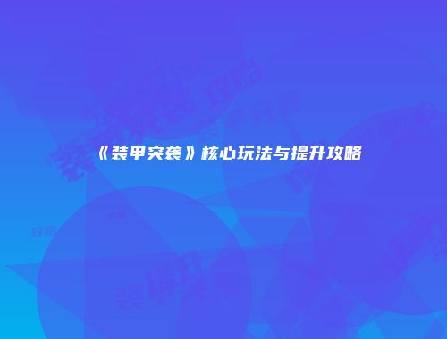 《装甲突袭》核心玩法与提升攻略