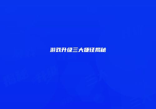 游戏升级三大捷径揭秘