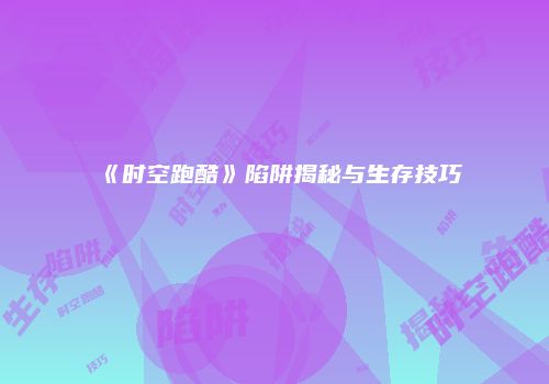《时空跑酷》陷阱揭秘与生存技巧