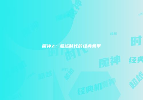 魔神Z：超越时代的经典机甲