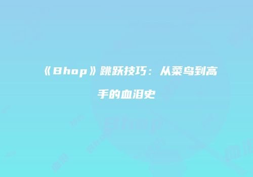 《Bhop》跳跃技巧:从菜鸟到高手的血泪史
