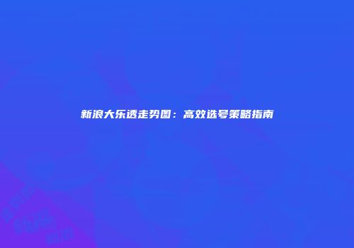 新浪大乐透走势图：高效选号策略指南