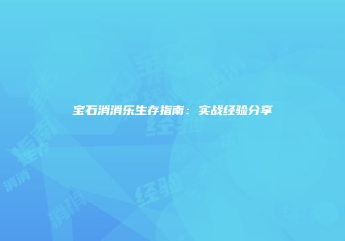 宝石消消乐生存指南：实战经验分享