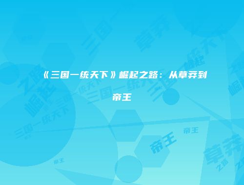 《三国一统天下》崛起之路：从草莽到帝王