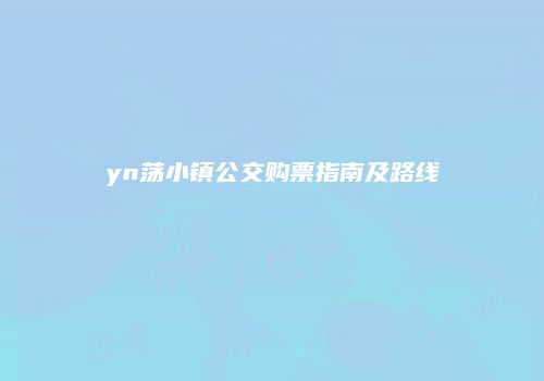 yn荡小镇公交购票指南及路线