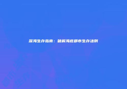 深海生存指南：破解海底都市生存法则