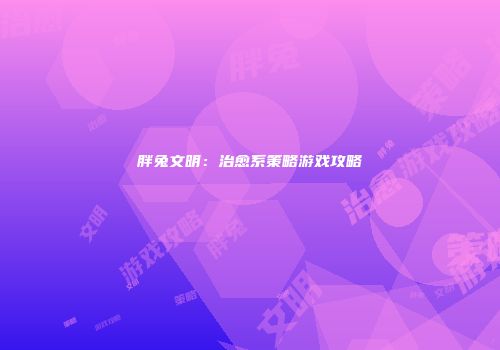 胖兔文明：治愈系策略游戏攻略