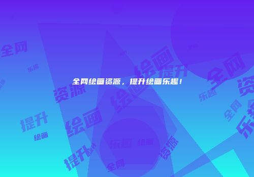 全网绘画资源，提升绘画乐趣！