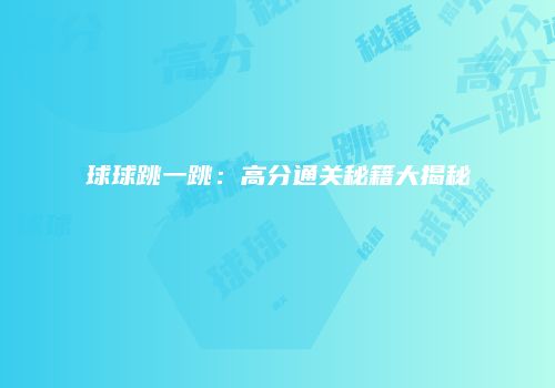 球球跳一跳：高分通关秘籍大揭秘
