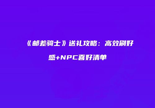 《邮差骑士》送礼攻略：高效刷好感+NPC喜好清单