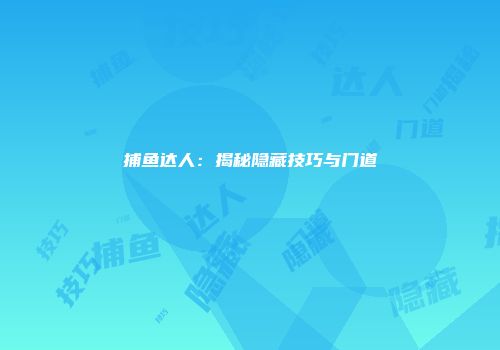 捕鱼达人:揭秘隐藏技巧与门道