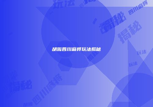 胡啦四川麻将玩法揭秘