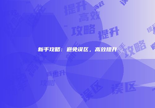 新手攻略：避免误区，高效提升