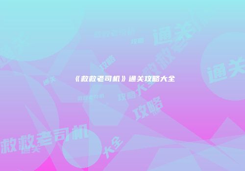 《救救老司机》通关攻略大全